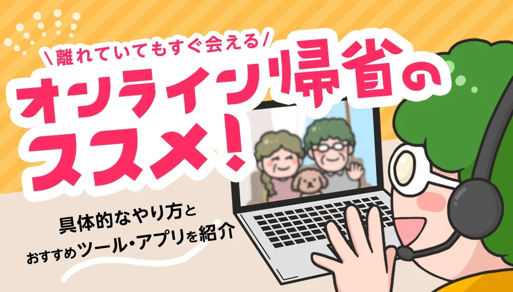 【2026年8月最新】 オンライン帰省のおすすめ！具体的なやり方とおすすめツールやアプリをご紹介！